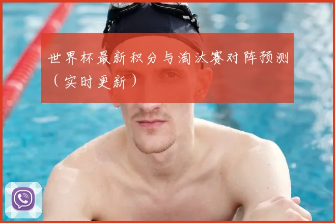 世界杯最新积分与淘汰赛对阵预测（实时更新）