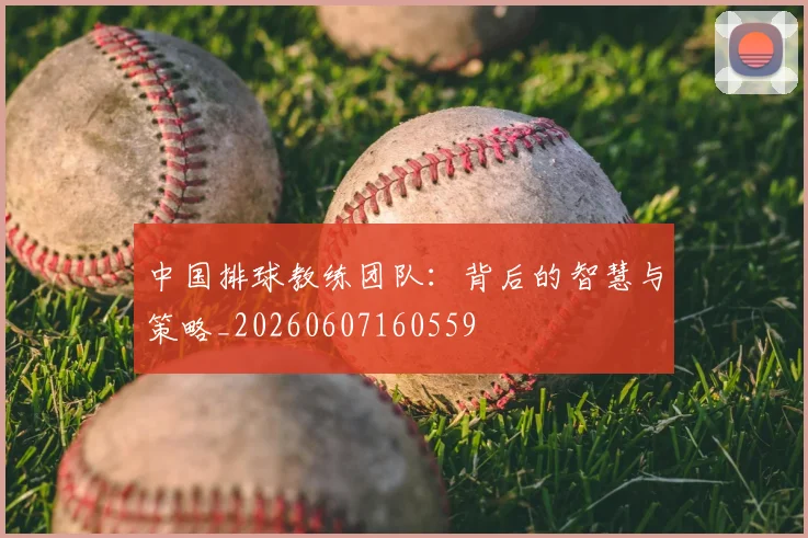 中国排球教练团队：背后的智慧与策略_20260607160559