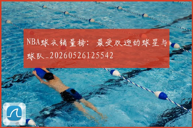 NBA球衣销量榜：最受欢迎的球星与球队_20260526125542