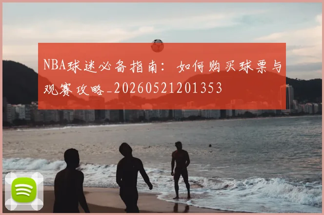 NBA球迷必备指南：如何购买球票与观赛攻略_20260521201353