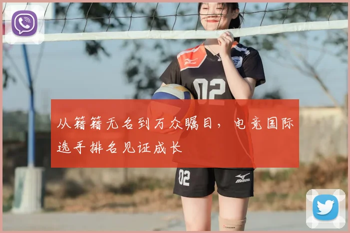 从籍籍无名到万众瞩目，电竞国际选手排名见证成长
