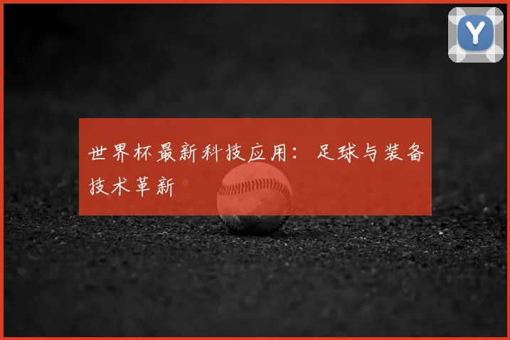 世界杯最新科技应用:足球与装备技术革新