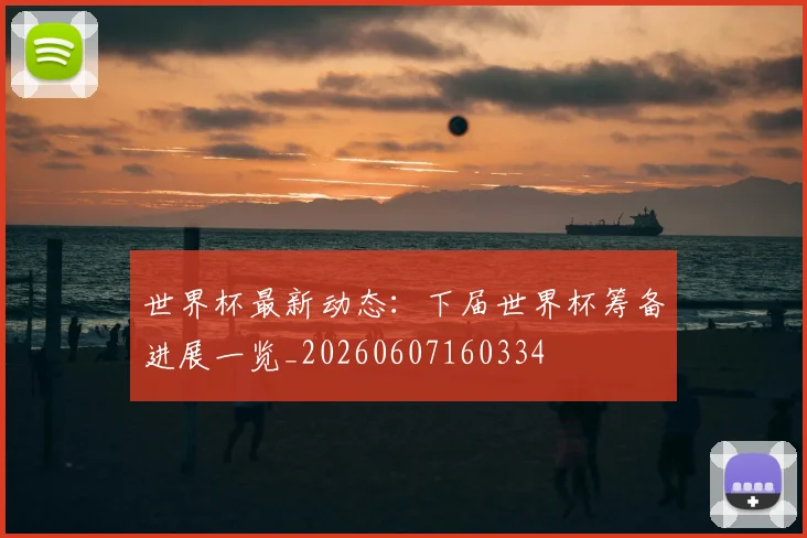世界杯最新动态:下届世界杯筹备进展一览_20260607160334