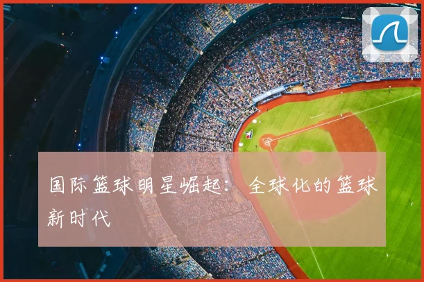 国际篮球明星崛起:全球化的篮球新时代