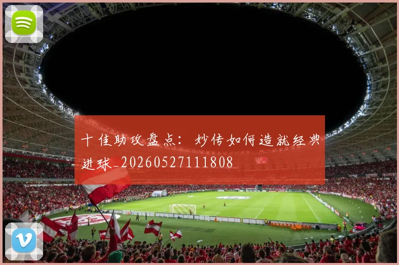 十佳助攻盘点：妙传如何造就经典进球_20260527111808