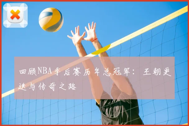 回顾NBA季后赛历年总冠军:王朝更迭与传奇之路