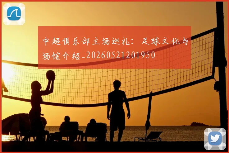 中超俱乐部主场巡礼：足球文化与场馆介绍_20260521201950