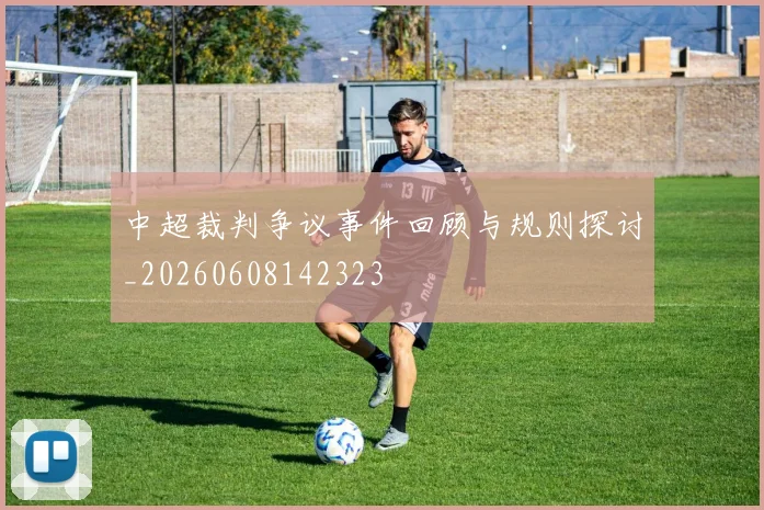 中超裁判争议事件回顾与规则探讨_20260608142323
