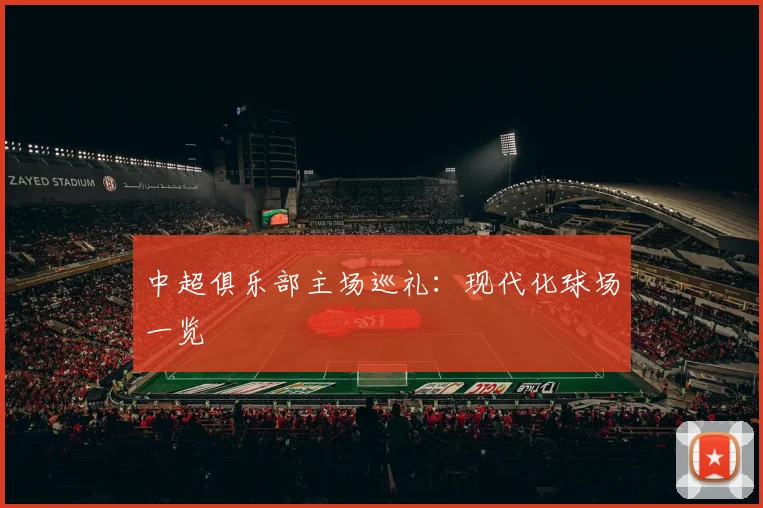 中超俱乐部主场巡礼:现代化球场一览