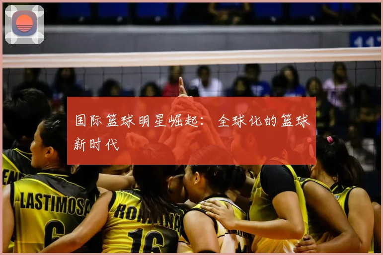 国际篮球明星崛起:全球化的篮球新时代