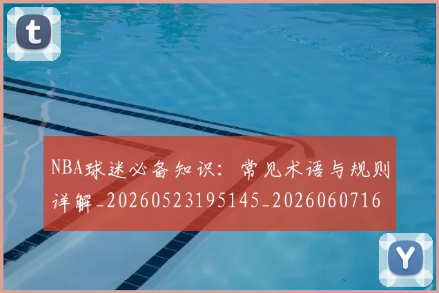 NBA球迷必备知识:常见术语与规则详解_20260523195145_20260607160215