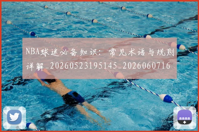 NBA球迷必备知识:常见术语与规则详解_20260523195145_20260607160215
