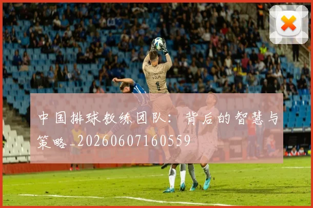 中国排球教练团队：背后的智慧与策略_20260607160559